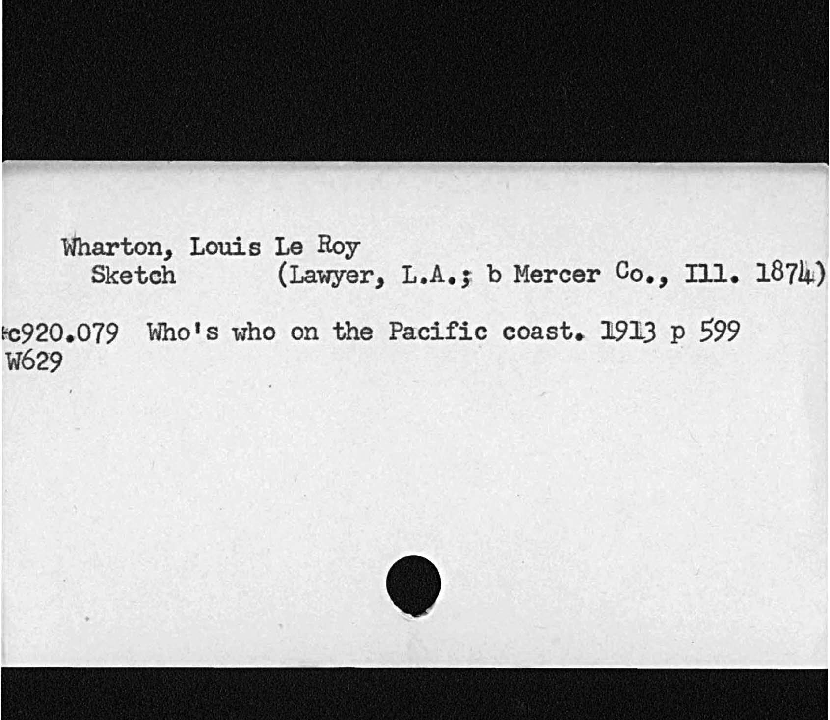 Wharton, Louis Le Roy,sketch Lawyer, L. A. b Mercer Co. Ill. 187Who’s who on the Pacific coast. ]913 p 599920. 079 W62- 9